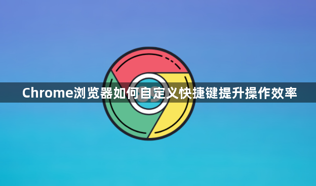 Chrome浏览器如何自定义快捷键提升操作效率1