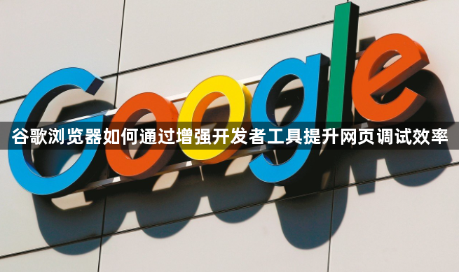 谷歌浏览器如何通过增强开发者工具提升网页调试效率1