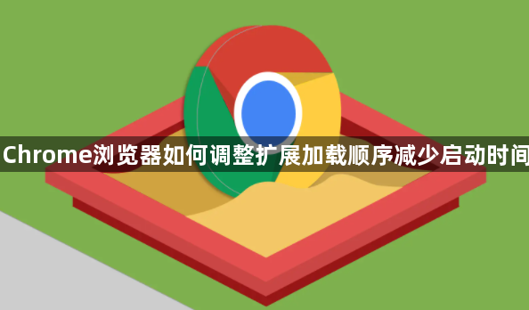 Chrome浏览器如何调整扩展加载顺序减少启动时间1