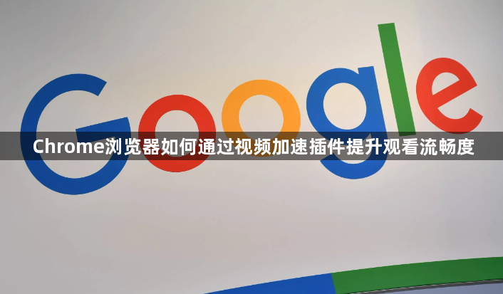 Chrome浏览器如何通过视频加速插件提升观看流畅度1
