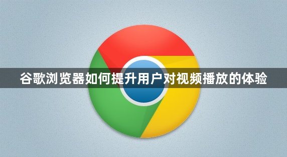 谷歌浏览器如何提升用户对视频播放的体验1
