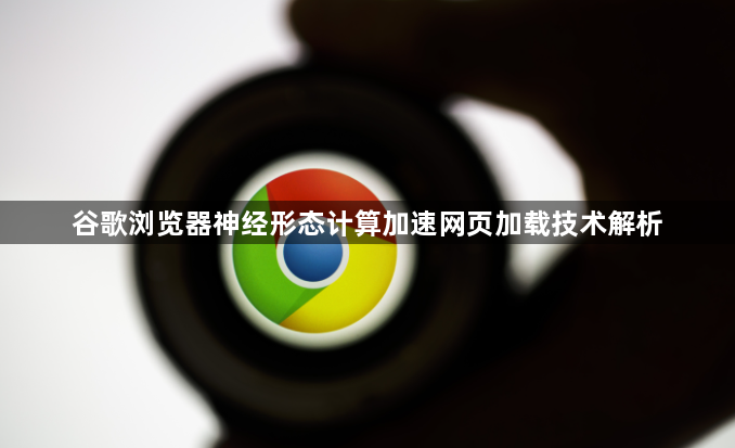 谷歌浏览器神经形态计算加速网页加载技术解析1