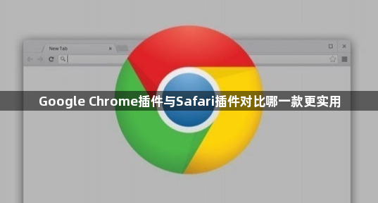 Google Chrome插件与Safari插件对比哪一款更实用1