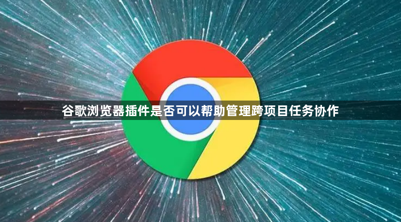 谷歌浏览器插件是否可以帮助管理跨项目任务协作1