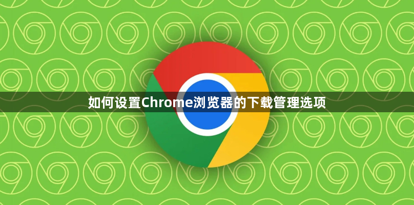 如何设置Chrome浏览器的下载管理选项1