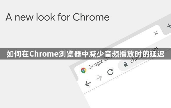 如何在Chrome浏览器中减少音频播放时的延迟1