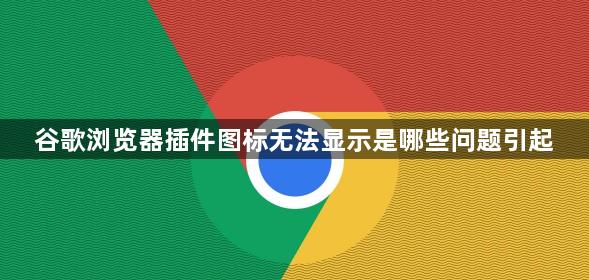 谷歌浏览器插件图标无法显示是哪些问题引起1