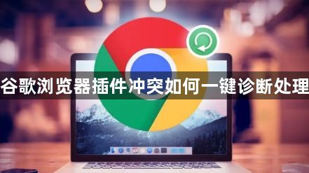 谷歌浏览器插件冲突如何一键诊断处理1