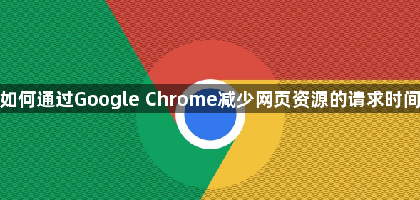 如何通过Google Chrome减少网页资源的请求时间1