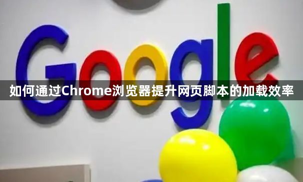 如何通过Chrome浏览器提升网页脚本的加载效率1