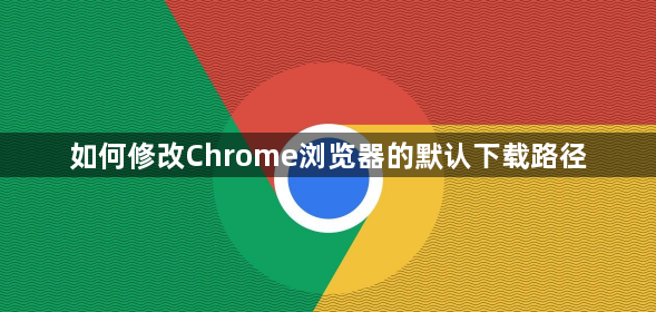 如何修改Chrome浏览器的默认下载路径1