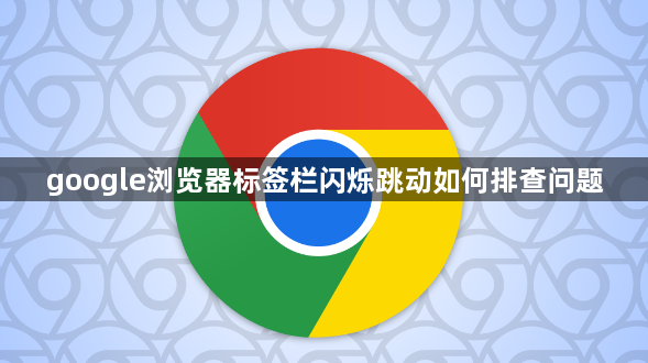 google浏览器标签栏闪烁跳动如何排查问题1