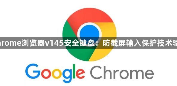 Chrome浏览器v145安全键盘：防截屏输入保护技术验证1