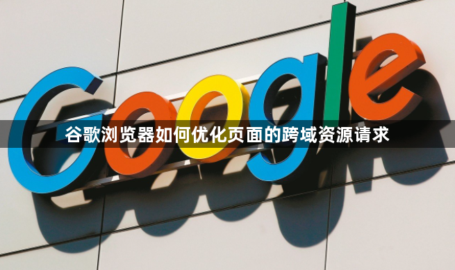 谷歌浏览器如何优化页面的跨域资源请求1