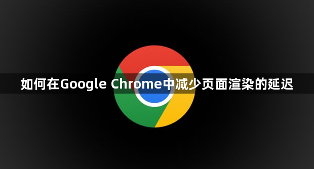 如何在Google Chrome中减少页面渲染的延迟1