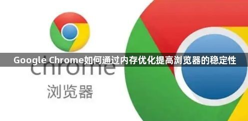 Google Chrome如何通过内存优化提高浏览器的稳定性1