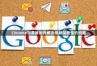 Chrome浏览器如何解决视频加载慢的问题1