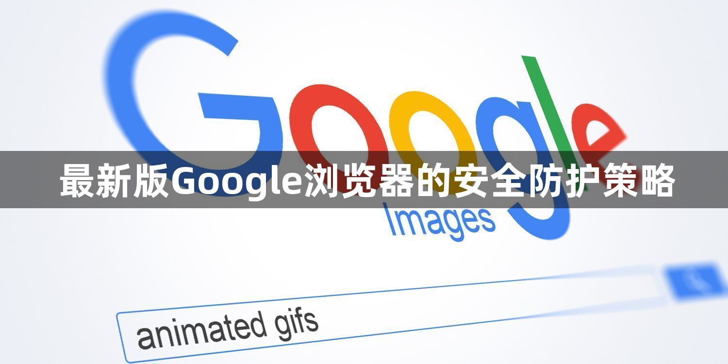 最新版Google浏览器的安全防护策略1
