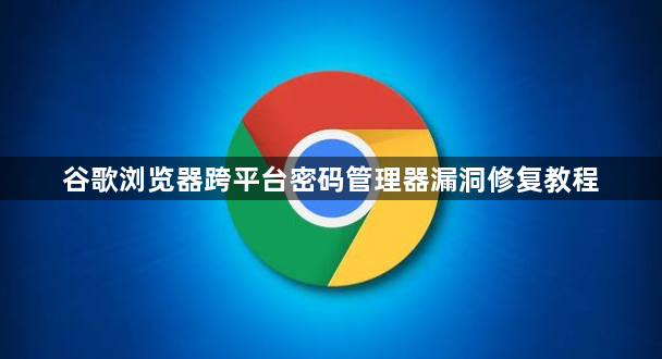 谷歌浏览器跨平台密码管理器漏洞修复教程1