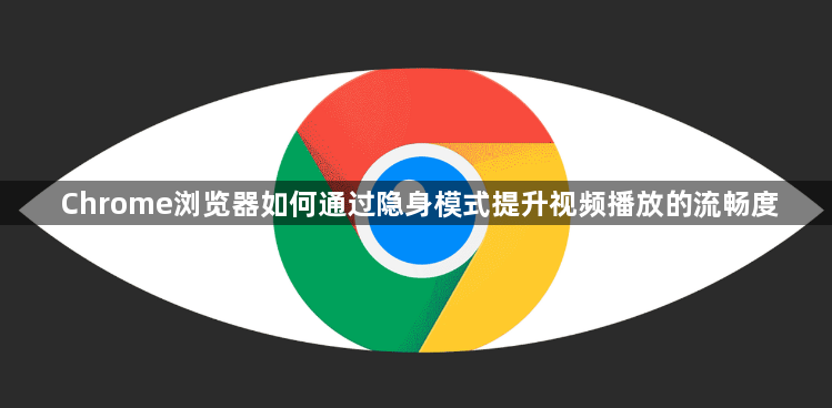 Chrome浏览器如何通过隐身模式提升视频播放的流畅度1