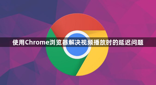 使用Chrome浏览器解决视频播放时的延迟问题1