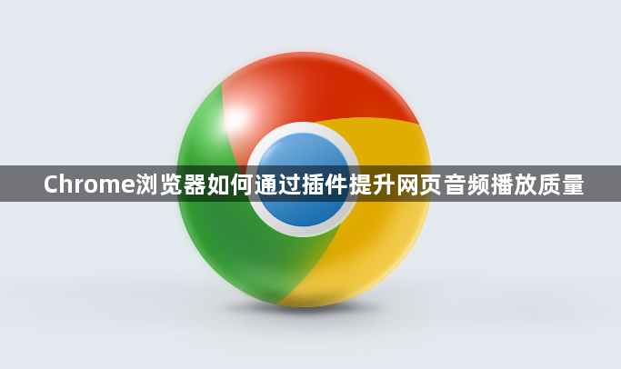 Chrome浏览器如何通过插件提升网页音频播放质量1