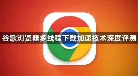 谷歌浏览器多线程下载加速技术深度评测1