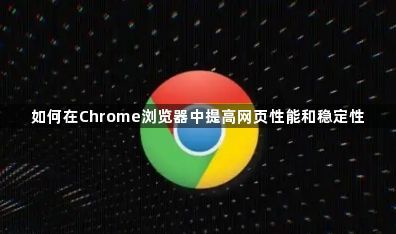 如何在Chrome浏览器中提高网页性能和稳定性1