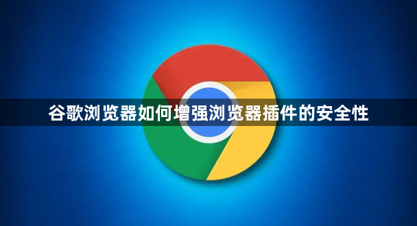 谷歌浏览器如何增强浏览器插件的安全性1