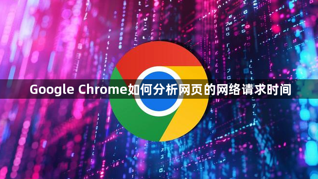 Google Chrome如何分析网页的网络请求时间1