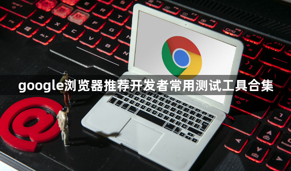 google浏览器推荐开发者常用测试工具合集1