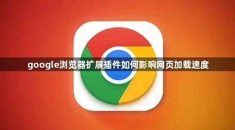 google浏览器扩展插件如何影响网页加载速度1