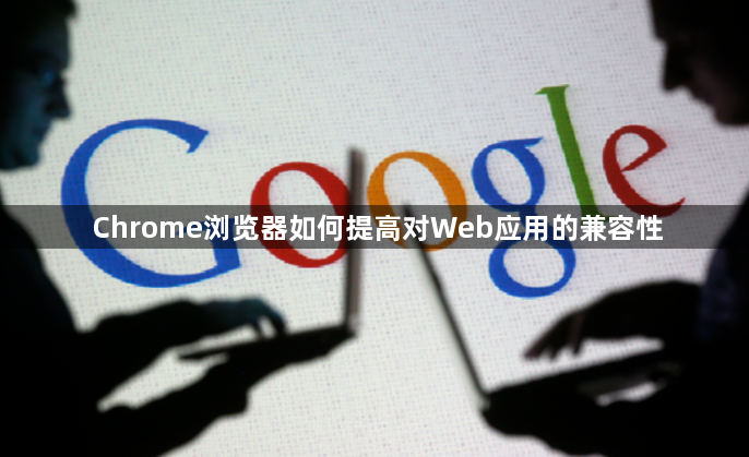 Chrome浏览器如何提高对Web应用的兼容性1
