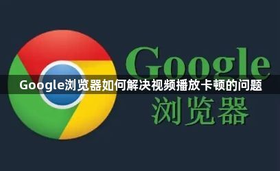 Google浏览器如何解决视频播放卡顿的问题1