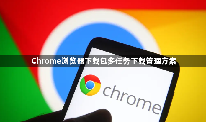 Chrome浏览器下载包多任务下载管理方案1