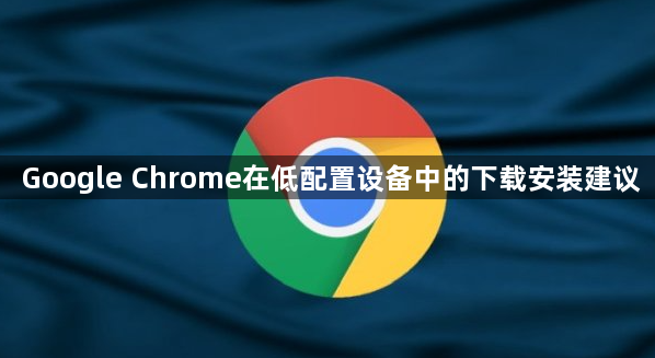 Google Chrome在低配置设备中的下载安装建议1