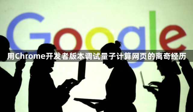 用Chrome开发者版本调试量子计算网页的离奇经历1