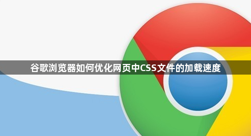谷歌浏览器如何优化网页中CSS文件的加载速度1