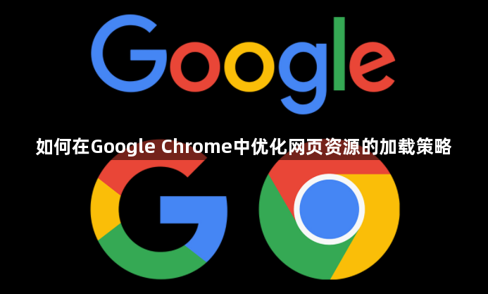 如何在Google Chrome中优化网页资源的加载策略1