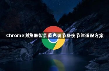 Chrome浏览器智能蓝光调节昼夜节律适配方案1