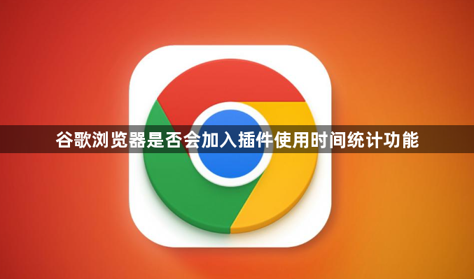 谷歌浏览器是否会加入插件使用时间统计功能1