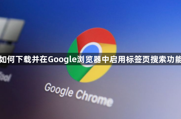 如何下载并在Google浏览器中启用标签页搜索功能1