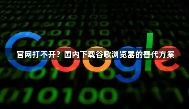 官网打不开？国内下载谷歌浏览器的替代方案1