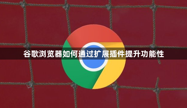 谷歌浏览器如何通过扩展插件提升功能性1