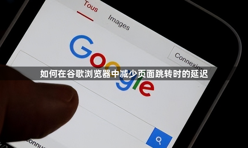 如何在谷歌浏览器中减少页面跳转时的延迟1