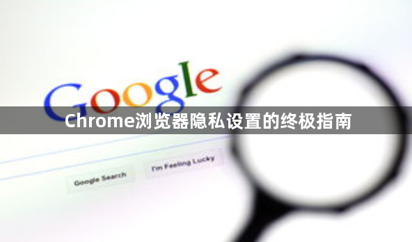 Chrome浏览器隐私设置的终极指南1
