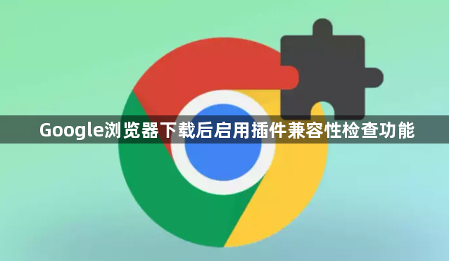 Google浏览器下载后启用插件兼容性检查功能1