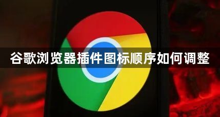 谷歌浏览器插件图标顺序如何调整1