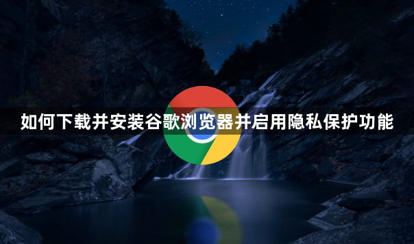 如何下载并安装谷歌浏览器并启用隐私保护功能1