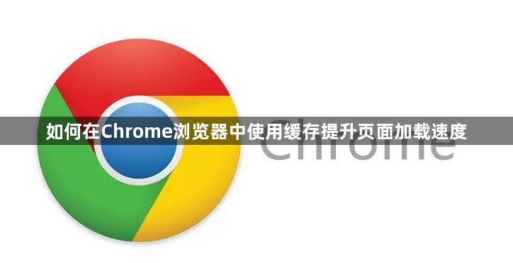 如何在Chrome浏览器中使用缓存提升页面加载速度1